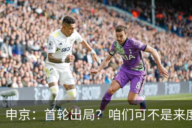 申京：首轮出局？咱们可不是来度假的！